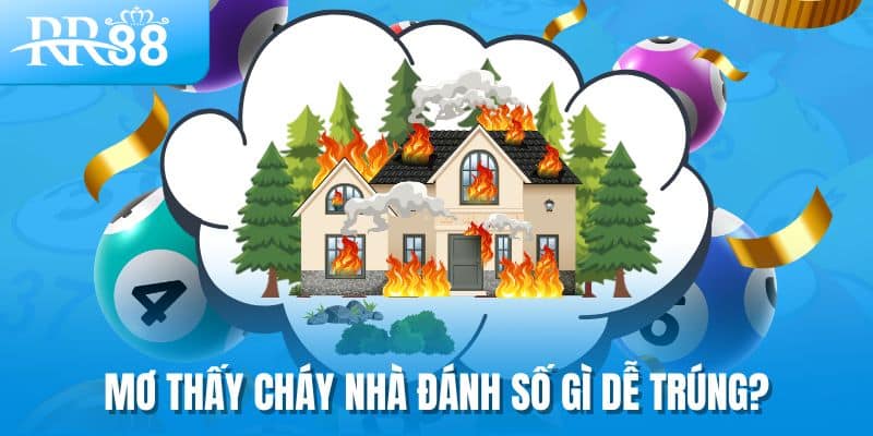 Mơ Thấy Cháy Nhà - Điềm Lành Hay Cảnh Báo Điềm Gở? 2 Lựa chọn con số lô đề để đánh khi mơ thấy cháy nhà